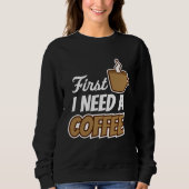 First I Need A Coffee  Quote Favorite Drink Caffei Trui (Voorkant)