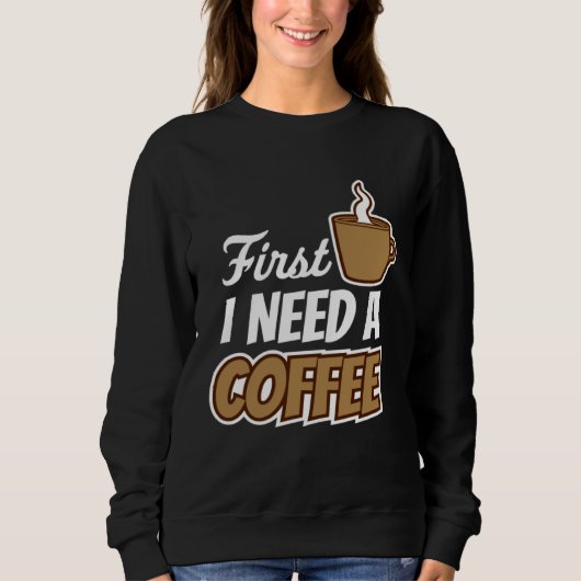First I Need A Coffee  Quote Favorite Drink Caffei Trui (Voorkant)