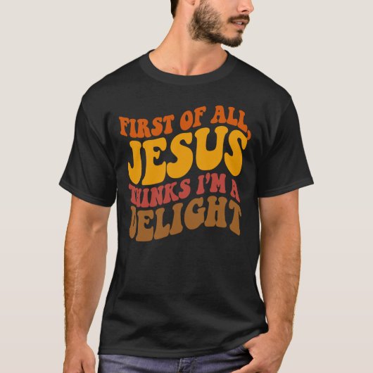 First of All Jesus Thinks I'm a Delight T-shirt (Voorkant)