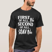 First Of All No Second Of All Still No  1 T-shirt (Voorkant)