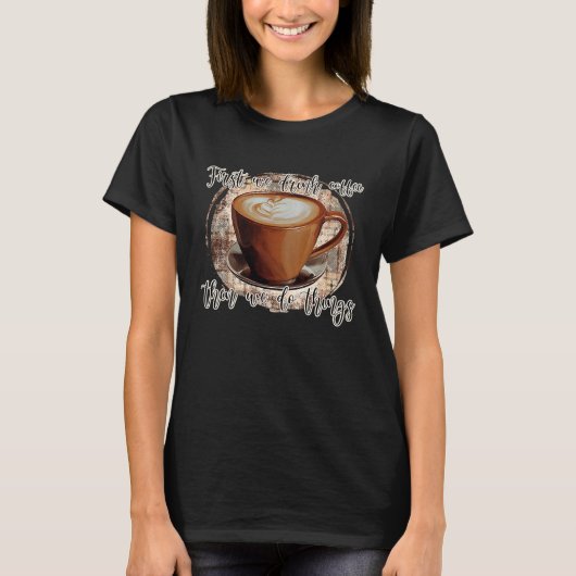 First We Drink Coffee T-shirt (Voorkant)