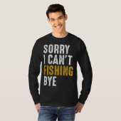 Fisherman  Fisher Sorry I Can t Fishing Bye T-shirt (Voorkant volledig)