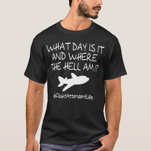 Flight Attendant  What Day is It and Where the Hel T-shirt (Voorkant)