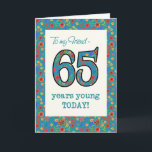 Floral Birthday Card for Friend 65 Years Young Kaart<br><div class="desc">Een Age-specifieke Birthday-kaart voor een 65-jarige vriend, met het nummer 65 en de rand gevuld met een kleurrijk retroflectief patroon op een blauwgroen achtergrond. Het bloempatroon maakt deel uit van het collectie "Korny Print" van Posh & Painterly, van een handbeschilderd papieren collage van Judy Adamson. Dit ontwerp past bij alle...</div>