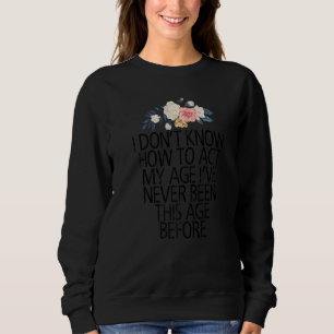 Floral Flowers ik weet niet hoe ik mijn leeftijd k Trui