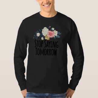 Floral Flowers Stop Saying Tomorrow  Floral T-shirt