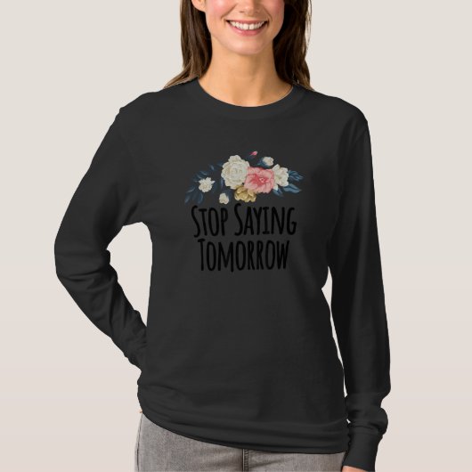 Floral Flowers Stop Saying Tomorrow Floral T-shirt (Voorkant)