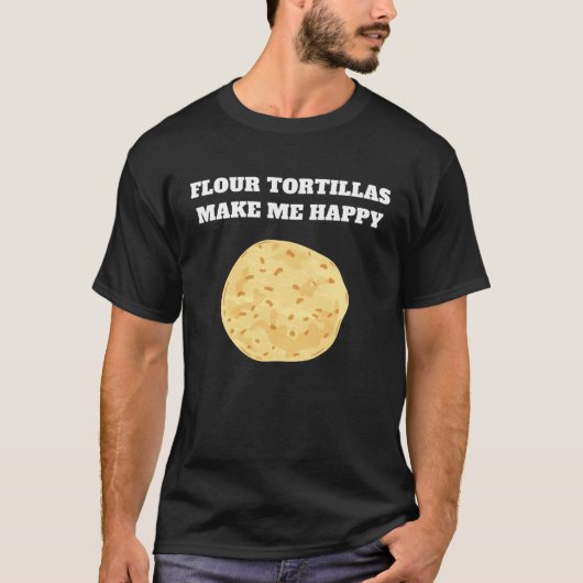Flour tortillas make me happy t-shirt (Voorkant)