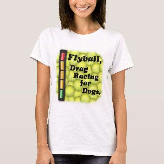 Flyball is Drag Racing for Dogs! T-shirt (Voorkant)