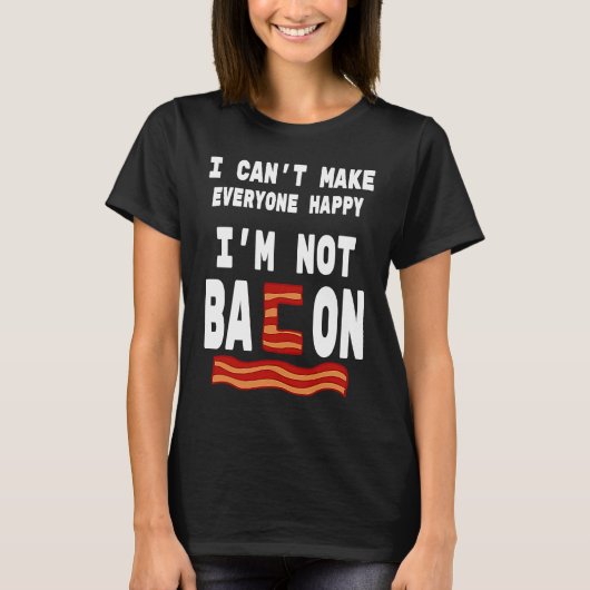 Food Pun I'm Not Bacon I Can't Make Everyone Happy T-shirt (Voorkant)