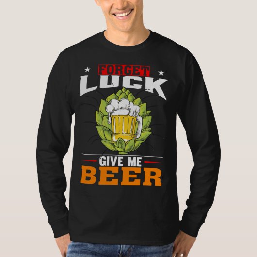 Forget Luck Give Me Beer  Beer Drinker T-shirt (Voorkant)