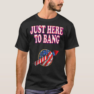 Fourth Of July 4th Of July Just Here To Bang Firew T-shirt