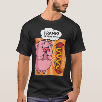 Frank Is That You Pig Hotdog Hot-Dog Gift Funny Fo T-shirt