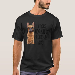 Franse Bulldog I was normaal 3 franchies Ago 1 T-shirt