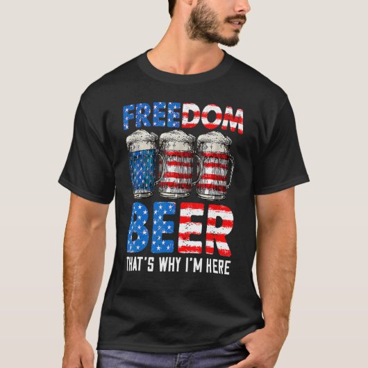 Freedom Beer Thatu2019s Why Iu2019m here American T-shirt (Voorkant)