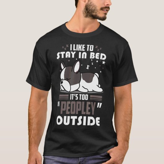French Bulldog Dog Stay In Bed Its Too Peopley Out T-shirt (Voorkant)