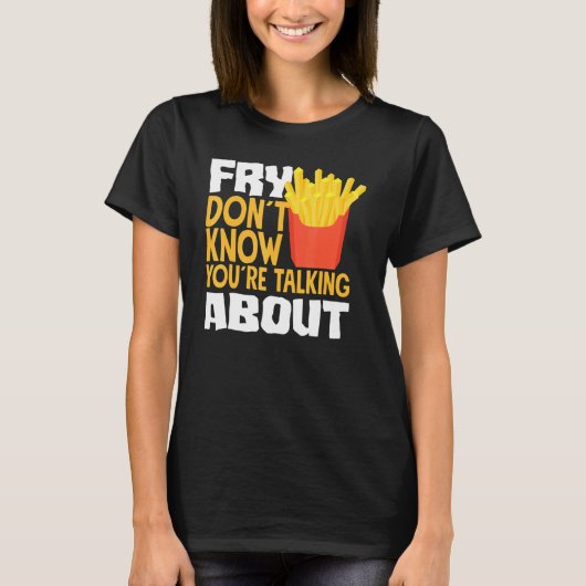 French Fries Fry You Don´t Know You´re Talking Abo T-shirt (Voorkant)