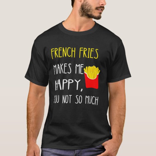 French Fries Makes Me Happy You Not So Much Fries T-shirt (Voorkant)