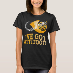 French Horn Musician I_ve Got Attitoot T-shirt