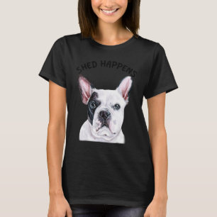 Frenchie French Bulldog Gezegde Shed Happed T-shirt