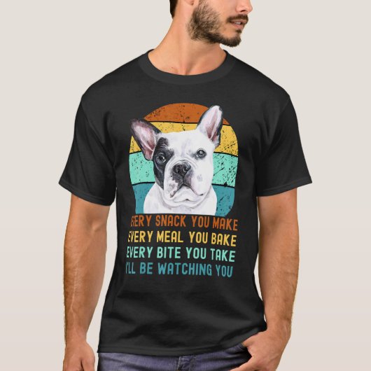 Frenchie Or French Bulldog Dog Every Snack You Mak T-shirt (Voorkant)
