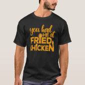 Fried Chicken  You Had Me At Fried Chicken  9 T-shirt (Voorkant)