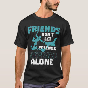 Friends Dont Let Friend Skydiving Alone - Skydivin T-shirt