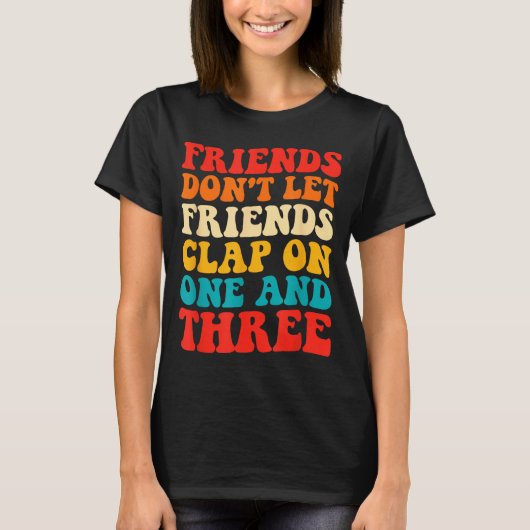 Friends Don't Let Friends Clap On One And Three Re T-shirt (Voorkant)