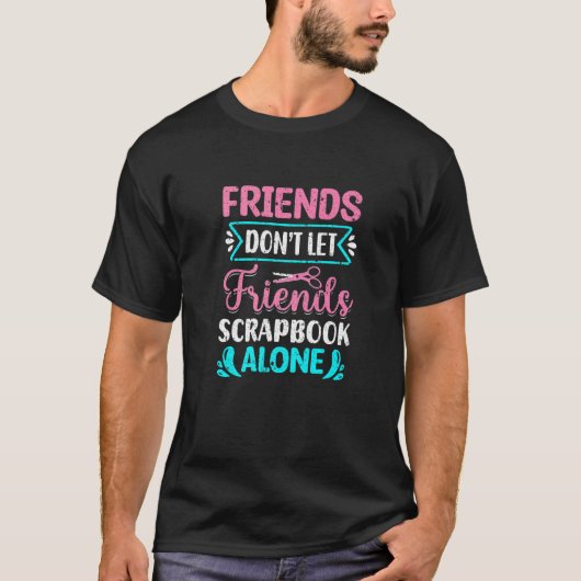 Friends Don't Let Friends Scrapbook Alone Crafting T-shirt (Voorkant)