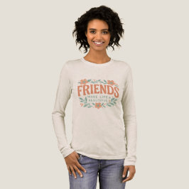 Friends Make Life Beautiful Long Sleeve Shirt 