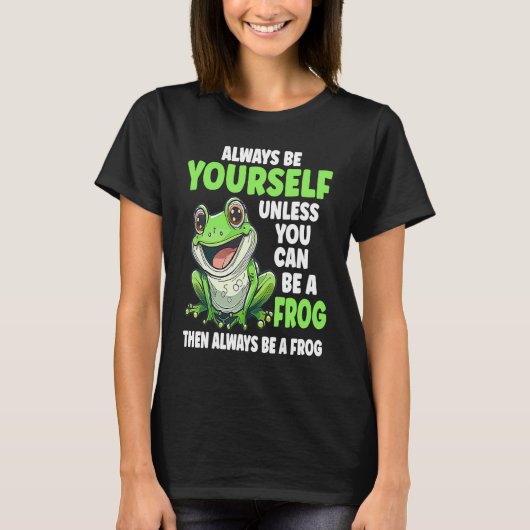 Frog  Always Be Yourself Unless You Can Be A Frog  T-shirt (Voorkant)