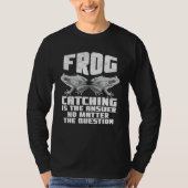 Frog Catching Is The Answer No Matter The Question T-shirt (Voorkant)