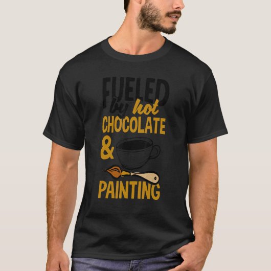 Fueled By Hot Chocolate And Painting Painter Artis T-shirt (Voorkant)