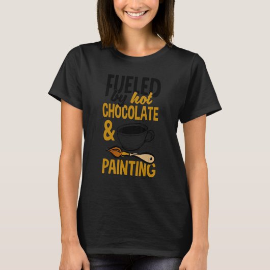 Fueled By Hot Chocolate And Painting Painter Artis T-shirt (Voorkant)