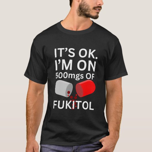 Fukitol Shirt | Het is ok, ik ben op 500mgs van fu (Voorkant)