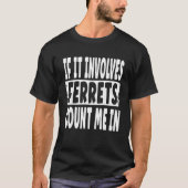 Fun Ferret  Quote  If It Involves Ferrets Count Me T-shirt (Voorkant)