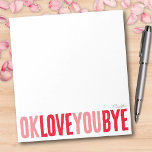 Fun OK Love You Bye Rood en Roze Vriendin Notitieblok<br><div class="desc">Voeg een lief, persoonlijk tintje toe aan je notities met dit leuke, aanpasbare notitieblok! Met de speelse zin "ok love you bye" in vet, afwisselend rood en roze, is dit notitieblok ideaal om romantische kleine herinneringen achter te laten. Kies uit een verscheidenheid aan kleuren, achtergronden en personaliseer met een naam...</div>