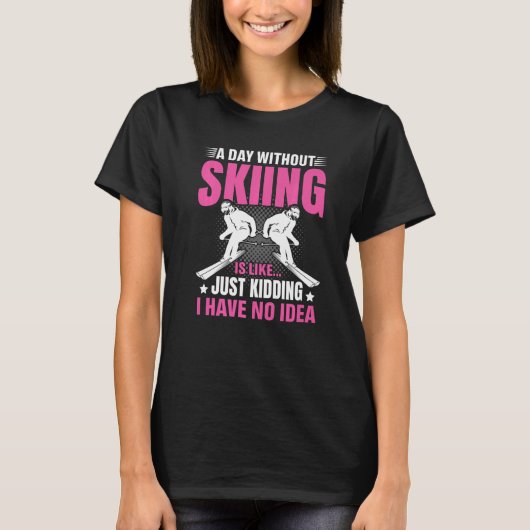 Funny A Day Without Skiing Is Like Just Kidding Me T-shirt (Voorkant)