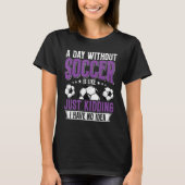 Funny A Day Without Soccer Is Like Just Kidding Me T-shirt (Voorkant)