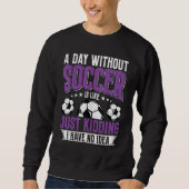 Funny A Day Without Soccer Is Like Just Kidding Me Trui (Voorkant)