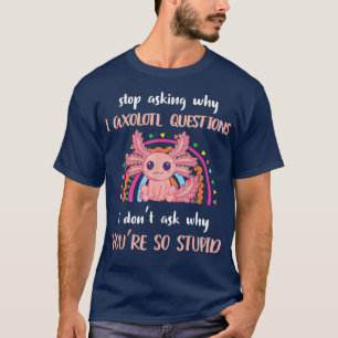Funny Aolotl Stop met vragen waarom ik gek ben. T-shirt