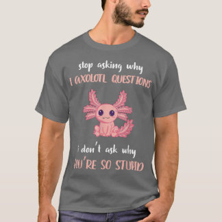 Funny Aolotl stopt met vragen waarom ik gek ben. T-shirt