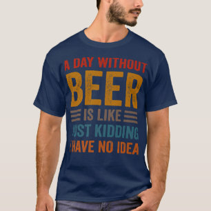 Funny Beer Drink drankjes een dag zonder mij te be T-shirt