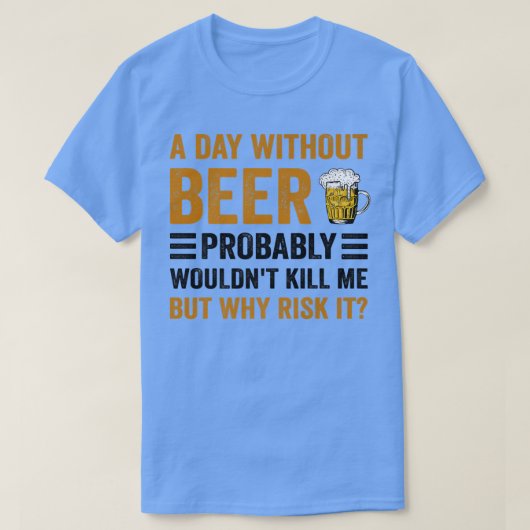 Funny Beer Drinking Drinkers A Day Without Beer Me T-shirt (Design voorkant)