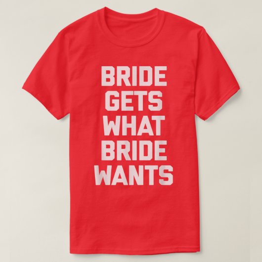 Funny Bride  Bride Gets What Bride Wants  funny  T-shirt (Design voorkant)