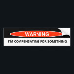 Funny Car I'm Compensating for Something Bumpersticker<br><div class="desc">Dit ontwerp kan op het gebied worden gepersonaliseerd dat door de foto en/of tekst te veranderen wordt verstrekt. Of het kan worden aangepast door de klik te kiezen om verdere optie aan te passen en de kleur van de achtergrond te schrappen of te veranderen, tekst toe te voegen, de tekstkleur...</div>