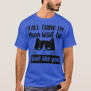 Funny Cat Y'all denkt dat ik Mean ben, wacht tot i T-shirt