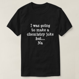 Funny Chemistry Joke T-shirt