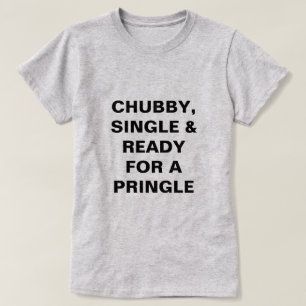 Funny Chubby, Single & Ready for a Pringle T-shirt