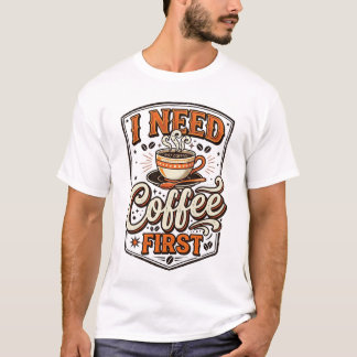 Funny Coffee Lover T-Shirt – “I Need Coffee First”